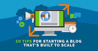 10 Tips for Starting a Business Blog That’s Built to Scale