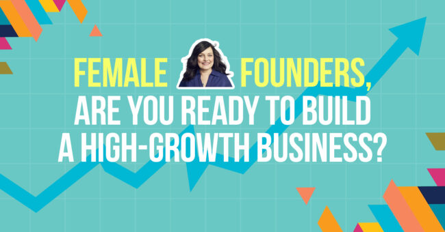 Female Founders, Are You Ready To Build A High-Growth Business?